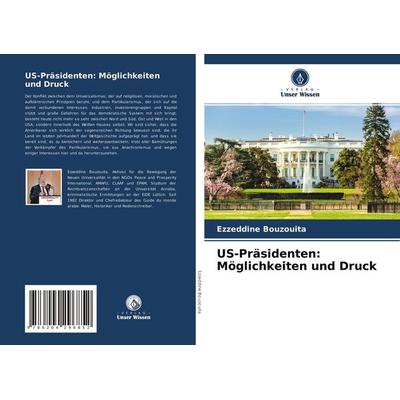 US-Präsidenten: Möglichkeiten und Druck, Taschenbuch von Ezzeddine Bouzouita, Verlag Unser Wissen, 978-620-4-29685-2