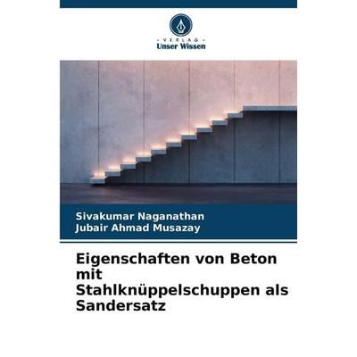 Eigenschaften von Beton mit Stahlknüppelschuppen als Sandersatz, Taschenbuch von Sivakumar Naganathan,Jubair Ahmad Musazay, Verlag Unser Wissen,