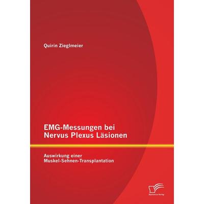 EMG-Messungen bei Nervus Plexus Läsionen: Auswirkung einer Muskel-Sehnen-Transplantation, Taschenbuch von Quirin Zieglmeier, Diplomica Verlag GmbH,