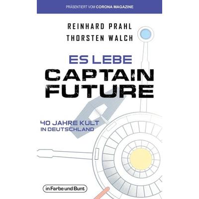 Es lebe Captain Future - 40 Jahre Kult in Deutschland, Taschenbuch von Thorsten Walch,Reinhard Prahl, In Farbe und Bunt Verlag, 978-3-95936-186-6