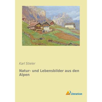 Natur- und Lebensbilder aus den Alpen, Taschenbuch von Karl Stieler, Literaricon, 978-3-95697-819-7