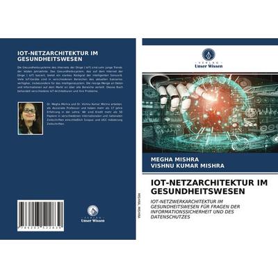 Iot-Netzarchitektur im Gesundheitswesen, Taschenbuch von Megha Mishra,Vishnu Kumar Mishra, Verlag Unser Wissen, 978-620-3-52283-9