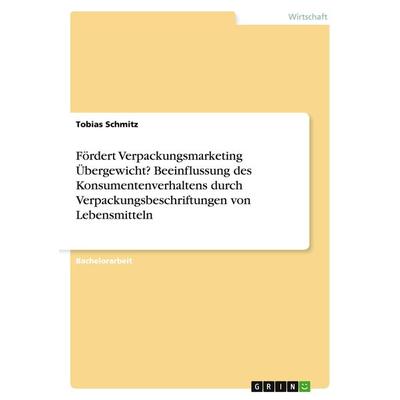 Fördert Verpackungsmarketing Übergewicht? Beeinflussung des Konsumentenverhaltens durch Verpackungsbeschriftungen von Lebensmitteln, Taschenbuch von
