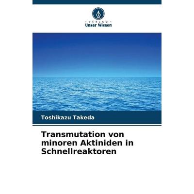 Transmutation von minoren Aktiniden in Schnellreaktoren, Taschenbuch von Toshikazu Takeda, Verlag Unser Wissen, 978-620-0-74288-9