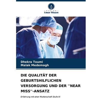 Die Qualität der Geburtshilflichen Versorgung und der ''near Miss''-Ansatz; Taschenbuch von Dhekra Toumi,Malak Medemagh, Verlag Unser Wissen,