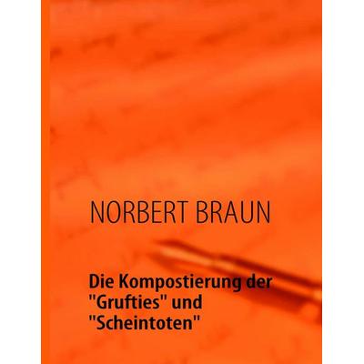 Die Kompostierung der 'Grufties' und 'Scheintoten'; Taschenbuch von Norbert Braun, BoD – Books on Demand, 978-3-8391-6656-7