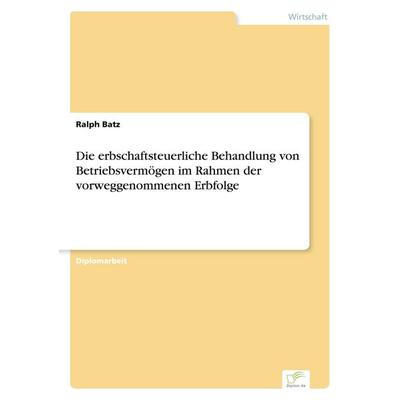 Die erbschaftsteuerliche Behandlung von Betriebsvermögen im Rahmen der vorweggenommenen Erbfolge, Taschenbuch von Ralph Batz, GRIN, 978-3-8386-5747-9
