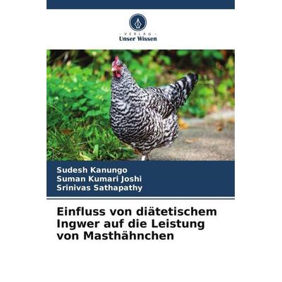 Einfluss von diätetischem Ingwer auf die Leistung von Masthähnchen, Taschenbuch von Sudesh Kanungo,Suman Kumari Joshi,Srinivas Sathapathy, Verlag