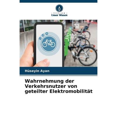 Wahrnehmung der Verkehrsnutzer von geteilter Elektromobilität, Taschenbuch von Hüseyin Ayan, Verlag Unser Wissen, 978-620-9-28730-5