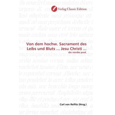 Von dem hochw. Sacrament des Leibs und Bluts ... Jesu Christi ..., Taschenbuch von , Verlag Classic Edition, 978-3-8397-0813-2