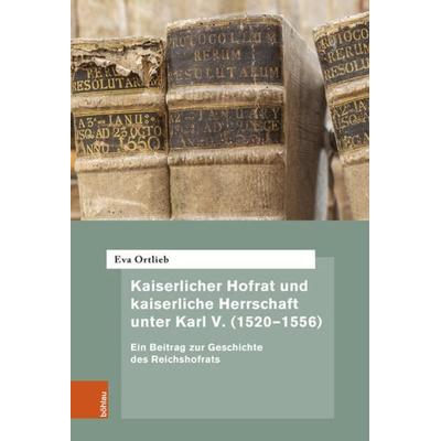 Kaiserlicher Hofrat und kaiserliche Herrschaft unter Karl V. (1520–1556), Gebundene Ausgabe von Eva Ortlieb, Böhlau Köln, 978-3-412-52967-3
