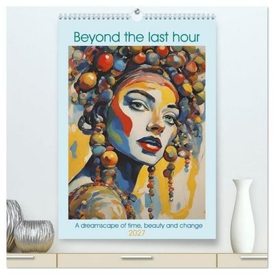 Beyond the last hour a dreamscape of time, beauty and change (High Quality Premium Wall Calendar 2027 DIN A2 portrait),CALVENDO 12 Month Wall Calendar