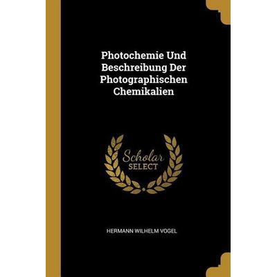 Photochemie Und Beschreibung Der Photographischen Chemikalien, Taschenbuch von Hermann Wilhelm Vogel, Creative Media Partners, LLC, 978-0-270-23939-3