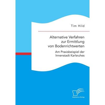 Alternative Verfahren zur Ermittlung von Bodenrichtwerten. Am Praxisbeispiel der Innenstadt Karlsruhes, Taschenbuch von Tim Hild, Diplomica Verlag