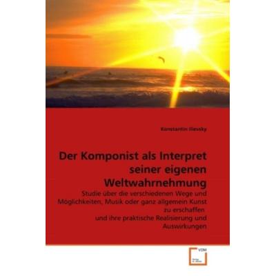 Ilievsky, K: Komponist als Interpret seiner eigenen Weltwahr -