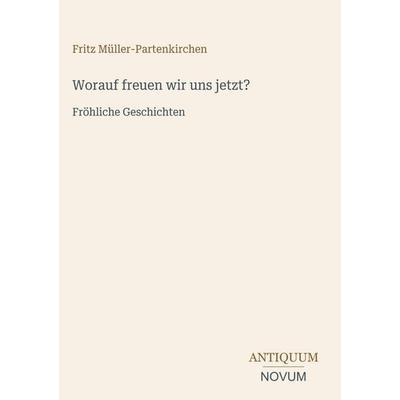 Worauf freuen wir uns jetzt?, Gebundene Ausgabe von Fritz Müller-Partenkirchen, Antiquum Novum Verlag, 978-3-387-43008-0