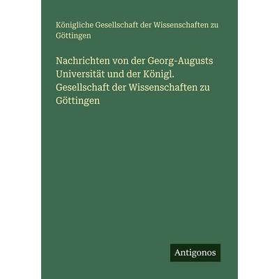 Nachrichten von der Georg-Augusts Universität und der Königl. Gesellschaft der Wissenschaften zu Göttingen, Taschenbuch von Königliche Gesellschaft