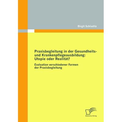 Praxisbegleitung in der Gesundheits- und Krankenpflegeausbildung: Utopie oder Realität?, Taschenbuch von Birgit Schladitz, Diplomica Verlag GmbH,