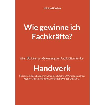 Wie gewinne ich Fachkräfte?, Taschenbuch von Michael Fischer, BoD – Books on Demand, 978-3-7568-5826-2