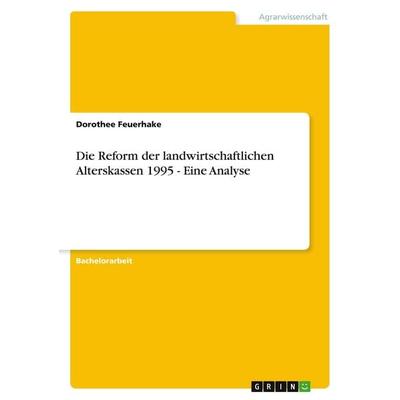Die Reform der landwirtschaftlichen Alterskassen 1995 - Eine Analyse, Taschenbuch von Dorothee Feuerhake, GRIN, 978-3-640-17504-8