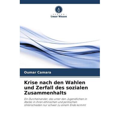 Krise nach den Wahlen und Zerfall des sozialen Zusammenhalts, Taschenbuch von Oumar Camara, Verlag Unser Wissen, 978-620-5-91048-1