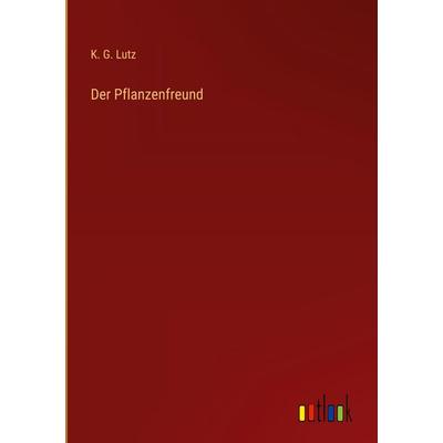 Der Pflanzenfreund, Gebundene Ausgabe von K. G. Lutz, Outlook, 978-3-368-38590-3