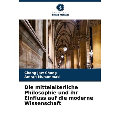 Die mittelalterliche Philosophie und ihr Einfluss auf die moderne Wissenschaft, Taschenbuch von Chong Jaw Chung,Amran Muhammad, Verlag Unser Wissen,