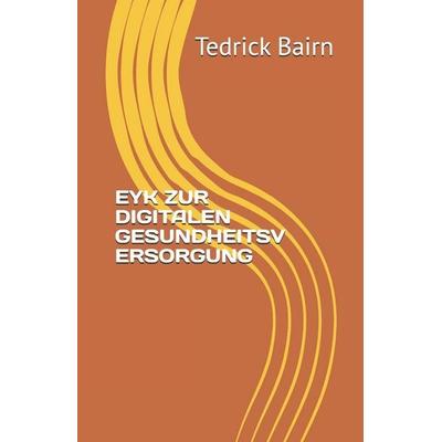 EYK ZUR DIGITALEN GESUNDHEITSV ERSORGUNG, Taschenbuch von Tedrick Bairn, Independently Published
