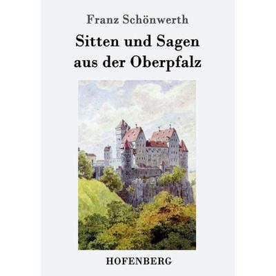 Sitten und Sagen aus der Oberpfalz, Taschenbuch von Franz Schönwerth, Hofenberg, 978-3-8430-3379-4