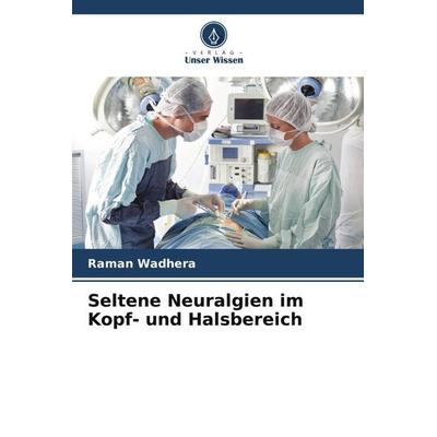 Seltene Neuralgien im Kopf- und Halsbereich, Taschenbuch von Raman Wadhera,Anju Ghai, Verlag Unser Wissen, 978-620-4-88427-1