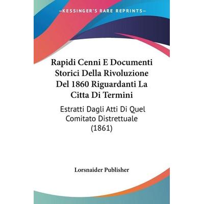 Rapidi Cenni E Documenti Storici Della Rivoluzione Del 1860 Riguardanti La Citta Di Termini, Taschenbuch von Lorsnaider Publisher, Kessinger