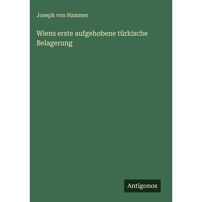 Wiens erste aufgehobene türkische Belagerung, Gebundene Ausgabe von Joseph Hammer, Antigonos Verlag, 978-3-563-43469-7