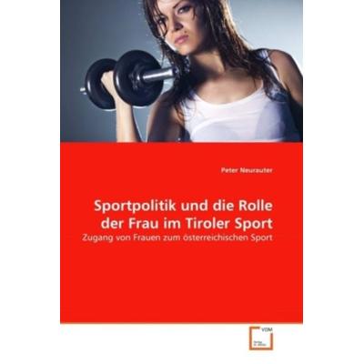 Neurauter, P: Sportpolitik und die Rolle der Frau im Tiroler, Taschenbuch von Peter Neurauter, VDM, 978-3-639-30794-8