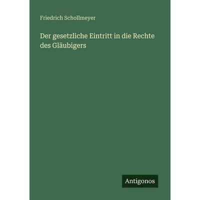 Der gesetzliche Eintritt in die Rechte des Gläubigers, Taschenbuch von Friedrich Schollmeyer, Antigonos Verlag, 978-3-386-41375-6