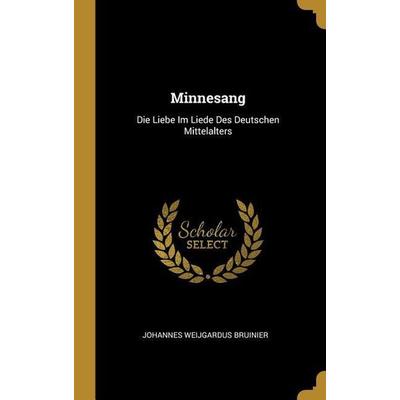 Minnesang: Die Liebe Im Liede Des Deutschen Mittelalters, Gebundene Ausgabe von Johannes Weijgardus Bruinier, Creative Media Partners, LLC,
