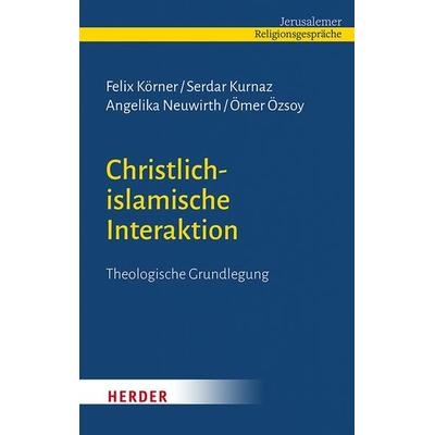 Christlich-islamische Interaktion, Gebundene Ausgabe von Felix Körner,Serdar Kurnaz,Angelika Neuwirth,Ömer Özsoy, Herder, 978-3-451-39513-0