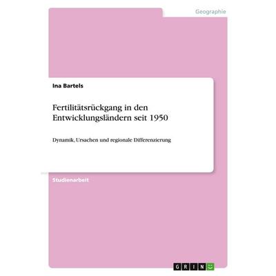 Fertilitätsrückgang in den Entwicklungsländern seit 1950, Taschenbuch von Ina Bartels, GRIN, 978-3-640-28416-0