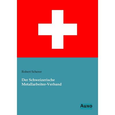 Der Schweizerische Metallarbeiter-Verband, Taschenbuch von Robert Scherer, Auxo, 978-3-95622-056-2