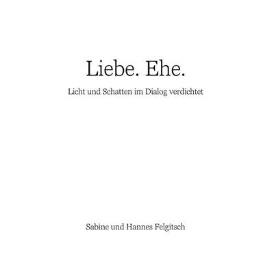 Liebe. Ehe., Gebundene Ausgabe von Sabine Felgitsch,Hannes Felgitsch, BoD – Books on Demand, 978-3-7528-9577-3