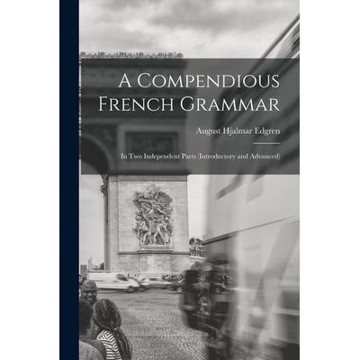 A Compendious French Grammar: In Two Independent Parts (Introductory and Advanced), Taschenbuch von August Hjalmar Edgren, Creative Media Partners,
