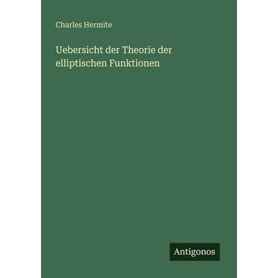 Uebersicht der Theorie der elliptischen Funktionen, Taschenbuch von Charles Hermite, Antigonos Verlag, 978-3-386-17038-3