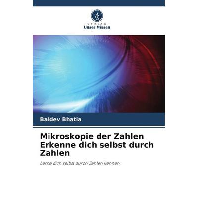 Mikroskopie der Zahlen Erkenne dich selbst durch Zahlen, Taschenbuch von Baldev Bhatia, Verlag Unser Wissen, 978-620-9-59738-1