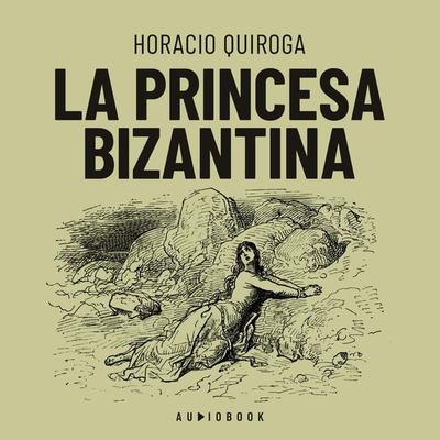 La princesa Bizantina - Horacio Quiroga, Audio, 4066004660684