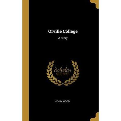Orville College, Gebundene Ausgabe von Henry Wood, Creative Media Partners, LLC, 978-0-270-34058-7