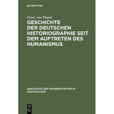 Geschichte der Deutschen Historiographie seit dem Auftreten des Humanismus, Gebundene Ausgabe von Franz Wegele, De Gruyter Oldenbourg,
