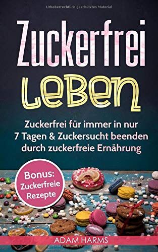 Adam Harms - Zuckerfrei leben: Zuckerfrei für immer in nur 7 Tagen & Zuckersucht beenden durch zuckerfreie Ernährung - Preis vom 09.10.2026 07:28:09 h