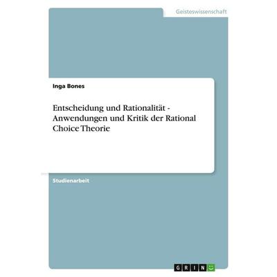 Entscheidung und Rationalität - Anwendungen und Kritik der Rational Choice Theorie, Taschenbuch von Inga Bones, GRIN, 978-3-640-30699-2