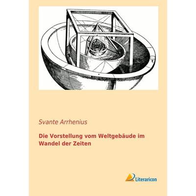 Die Vorstellung vom Weltgebäude im Wandel der Zeiten, Taschenbuch von Svante Arrhenius, Literaricon, 978-3-95697-146-4
