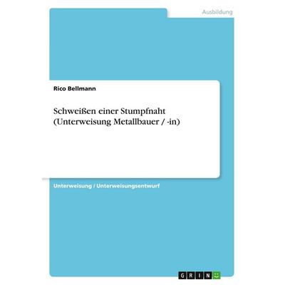 Schweißen einer Stumpfnaht (Unterweisung Metallbauer / -in), Taschenbuch von Rico Bellmann, GRIN, 978-3-640-52480-8
