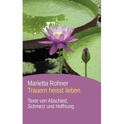 Trauern heisst lieben, Taschenbuch von Marietta Rohner, BoD – Books on Demand, 978-3-7347-3253-9